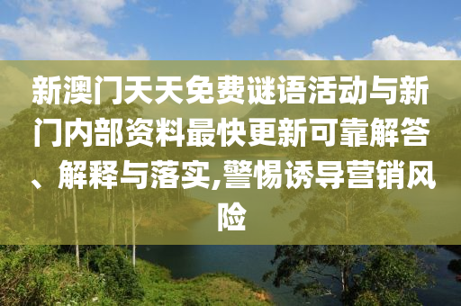 新澳门天天免费谜语活动与新门内部资料最快更新可靠解答、解释与落实,警惕诱导营销风险